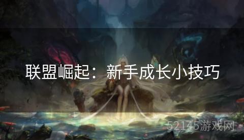 联盟崛起:新手成长小技巧 联盟崛起:新手成长小技巧