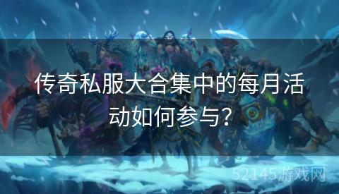 传奇私服大合集中的每月活动如何参与? 传奇私服大合集中的每月活动如何参与?