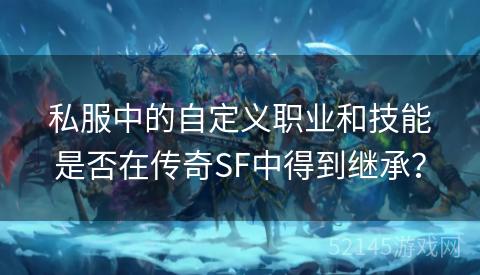 私服中的自定义职业和技能是否在传奇SF中得到继承？