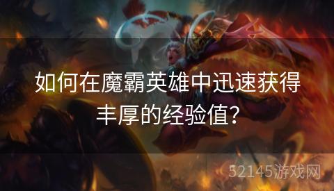 如何在魔霸英雄中迅速获得丰厚的经验值? 如何在魔霸英雄中迅速获得丰厚的经验值?