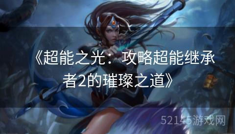 《超能之光：攻略超能继承者2的璀璨之道》