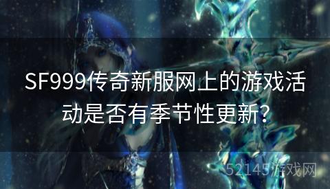 SF999传奇新服网上的游戏活动是否有季节性更新？