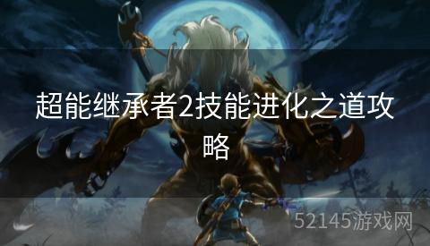 超能继承者2技能进化之道攻略 超能继承者2技能进化之道攻略