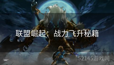 联盟崛起:战力飞升秘籍 联盟崛起:战力飞升秘籍