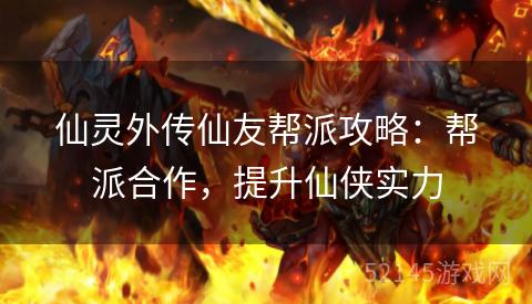 仙灵外传仙友帮派攻略：帮派合作，提升仙侠实力