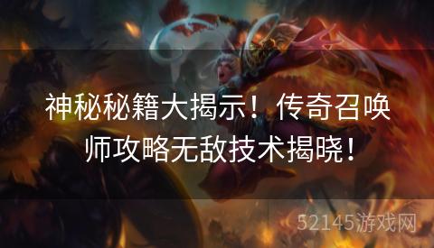 神秘秘籍大揭示!传奇召唤师攻略无敌技术揭晓! 神秘秘籍大揭示!传奇召唤师攻略无敌技术揭晓!