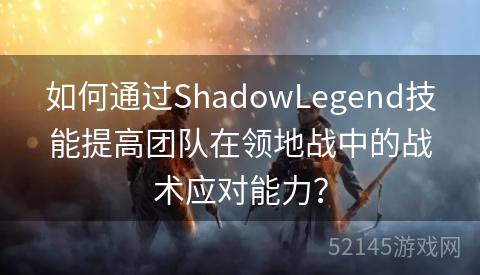 如何通过ShadowLegend技能提高团队在领地战中的战术应对能力？