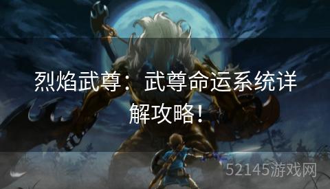 烈焰武尊:武尊命运系统详解攻略! 烈焰武尊:武尊命运系统详解攻略!