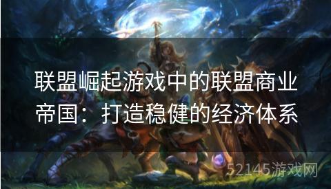 联盟崛起游戏中的联盟商业帝国：打造稳健的经济体系