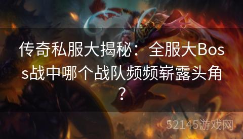 传奇私服大揭秘:全服大Boss战中哪个战队频频崭露头角? 传奇私服大揭秘:全服大Boss战中哪个战队频频崭露头角?
