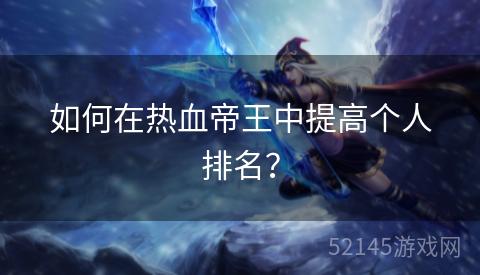 如何在热血帝王中提高个人排名? 如何在热血帝王中提高个人排名?