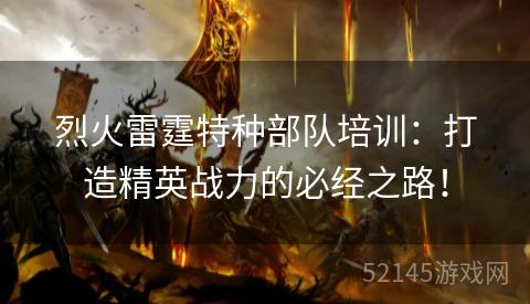烈火雷霆特种部队培训:打造精英战力的必经之路! 烈火雷霆特种部队培训:打造精英战力的必经之路!