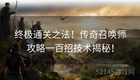 终极通关之法!传奇召唤师攻略一百招技术揭秘! 终极通关之法!传奇召唤师攻略一百招技术揭秘!