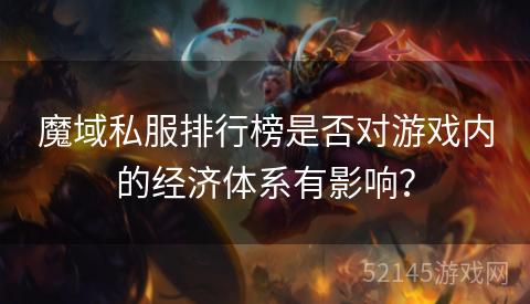 魔域私服排行榜是否对游戏内的经济体系有影响? 魔域私服排行榜是否对游戏内的经济体系有影响?