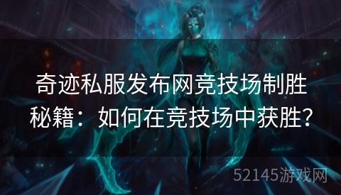 奇迹私服发布网竞技场制胜秘籍:如何在竞技场中获胜? 奇迹私服发布网竞技场制胜秘籍:如何在竞技场中获胜?