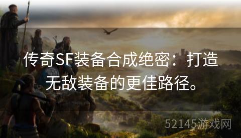 传奇SF装备合成绝密:打造无敌装备的更佳路径。 传奇SF装备合成绝密:打造无敌装备的更佳路径。