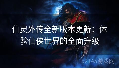 仙灵外传全新版本更新:体验仙侠世界的全面升级 仙灵外传全新版本更新:体验仙侠世界的全面升级
