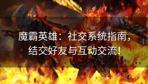 魔霸英雄:社交系统指南,结交好友与互动交流! 魔霸英雄:社交系统指南,结交好友与互动交流!