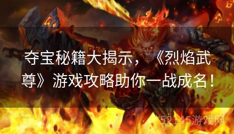 夺宝秘籍大揭示,《烈焰武尊》游戏攻略助你一战成名! 夺宝秘籍大揭示,《烈焰武尊》游戏攻略助你一战成名!