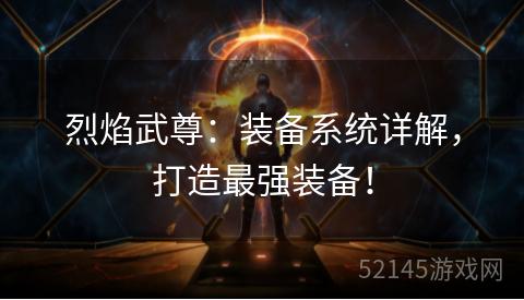 烈焰武尊:装备系统详解,打造最强装备! 烈焰武尊:装备系统详解,打造最强装备!