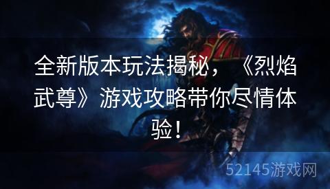 全新版本玩法揭秘,《烈焰武尊》游戏攻略带你尽情体验! 全新版本玩法揭秘,《烈焰武尊》游戏攻略带你尽情体验!