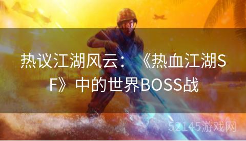 热议江湖风云:《热血江湖SF》中的世界BOSS战 热议江湖风云:《热血江湖SF》中的世界BOSS战