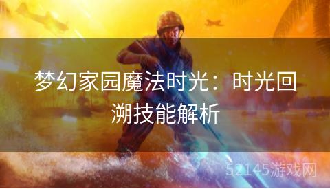 梦幻家园魔法时光:时光回溯技能解析 梦幻家园魔法时光:时光回溯技能解析