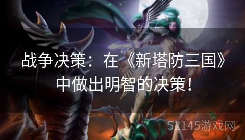 战争决策:在《新塔防三国》中做出明智的决策! 战争决策:在《新塔防三国》中做出明智的决策!