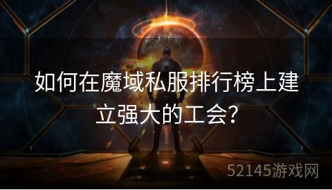 如何在魔域私服排行榜上建立强大的工会? 如何在魔域私服排行榜上建立强大的工会?