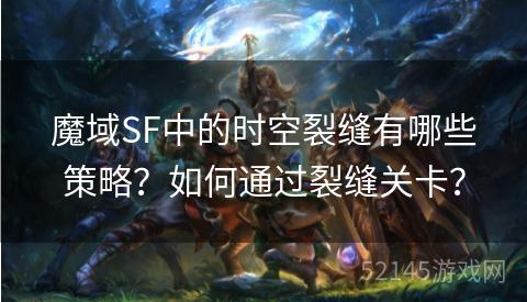 魔域SF中的时空裂缝有哪些策略?如何通过裂缝关卡? 魔域SF中的时空裂缝有哪些策略?如何通过裂缝关卡?