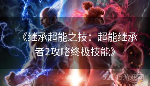 《继承超能之技:超能继承者2攻略终极技能》 《继承超能之技:超能继承者2攻略终极技能》