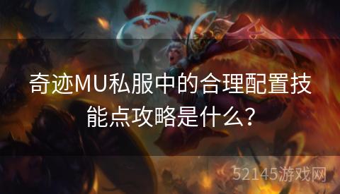 奇迹MU私服中的合理配置技能点攻略是什么？