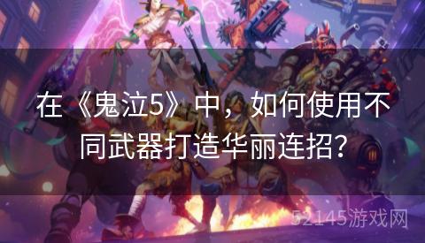 在《鬼泣5》中，如何使用不同武器打造华丽连招？