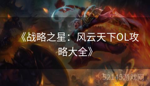 《战略之星:风云天下OL攻略大全》 《战略之星:风云天下OL攻略大全》