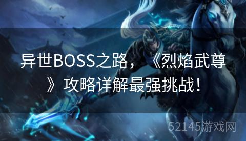 异世BOSS之路,《烈焰武尊》攻略详解最强挑战! 异世BOSS之路,《烈焰武尊》攻略详解最强挑战!