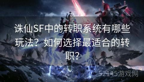 诛仙SF中的转职系统有哪些玩法?如何选择最适合的转职? 诛仙SF中的转职系统有哪些玩法?如何选择最适合的转职?