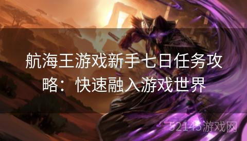 航海王游戏新手七日任务攻略:快速融入游戏世界 航海王游戏新手七日任务攻略:快速融入游戏世界