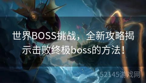 世界BOSS挑战,全新攻略揭示击败终极boss的方法! 世界BOSS挑战,全新攻略揭示击败终极boss的方法!