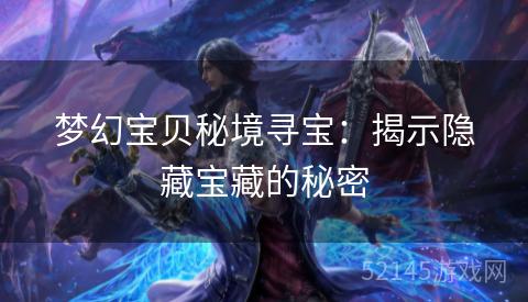 梦幻宝贝秘境寻宝:揭示隐藏宝藏的秘密 梦幻宝贝秘境寻宝:揭示隐藏宝藏的秘密