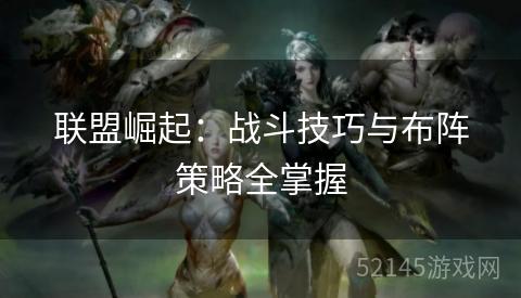 联盟崛起：战斗技巧与布阵策略全掌握