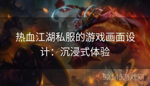 热血江湖私服的游戏画面设计:沉浸式体验 热血江湖私服的游戏画面设计:沉浸式体验