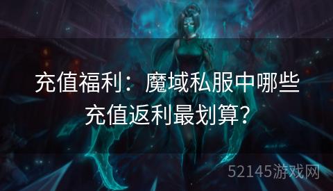 充值福利:魔域私服中哪些充值返利最划算? 充值福利:魔域私服中哪些充值返利最划算?
