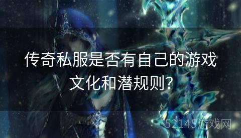 传奇私服是否有自己的游戏文化和潜规则? 传奇私服是否有自己的游戏文化和潜规则?