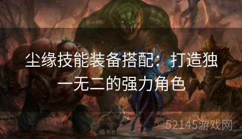 尘缘技能装备搭配：打造独一无二的强力角色