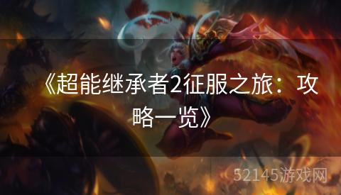 《超能继承者2征服之旅:攻略一览》 《超能继承者2征服之旅:攻略一览》