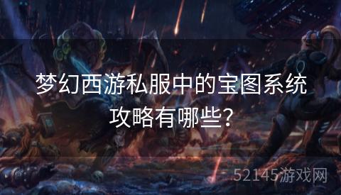 梦幻西游私服中的宝图系统攻略有哪些? 梦幻西游私服中的宝图系统攻略有哪些?