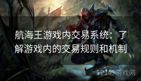 航海王游戏内交易系统:了解游戏内的交易规则和机制 航海王游戏内交易系统:了解游戏内的交易规则和机制