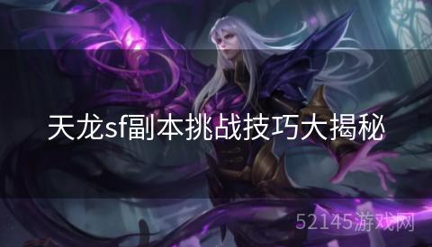 天龙sf副本挑战技巧大揭秘 天龙sf副本挑战技巧大揭秘