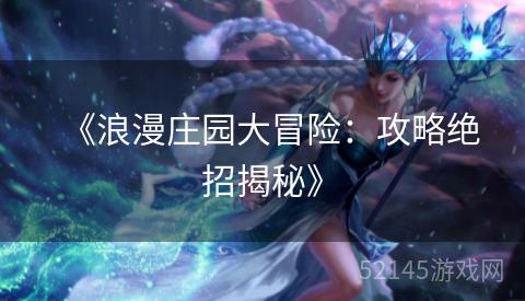 《浪漫庄园大冒险:攻略绝招揭秘》 《浪漫庄园大冒险:攻略绝招揭秘》