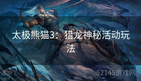 太极熊猫3:猎龙神秘活动玩法 太极熊猫3:猎龙神秘活动玩法